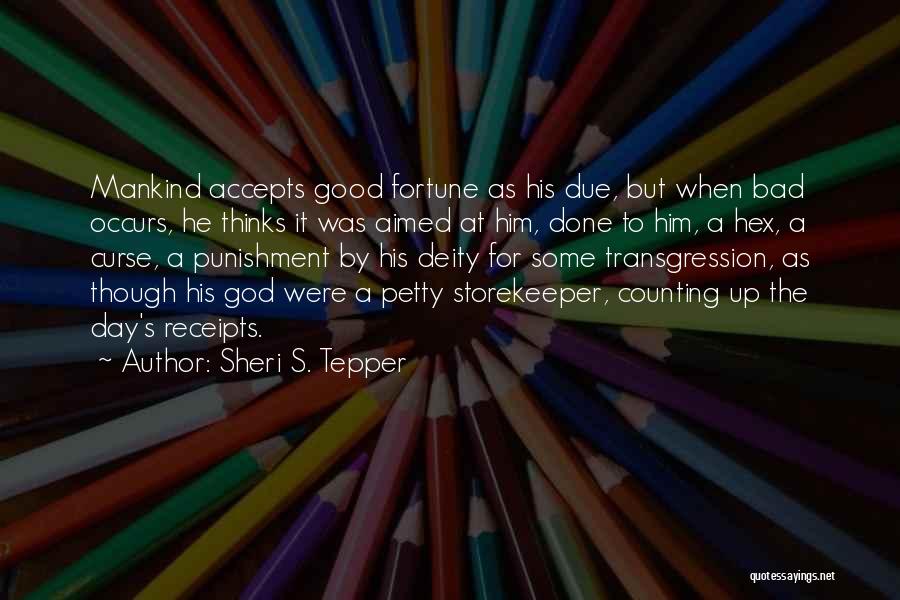 Sheri S. Tepper Quotes: Mankind Accepts Good Fortune As His Due, But When Bad Occurs, He Thinks It Was Aimed At Him, Done To