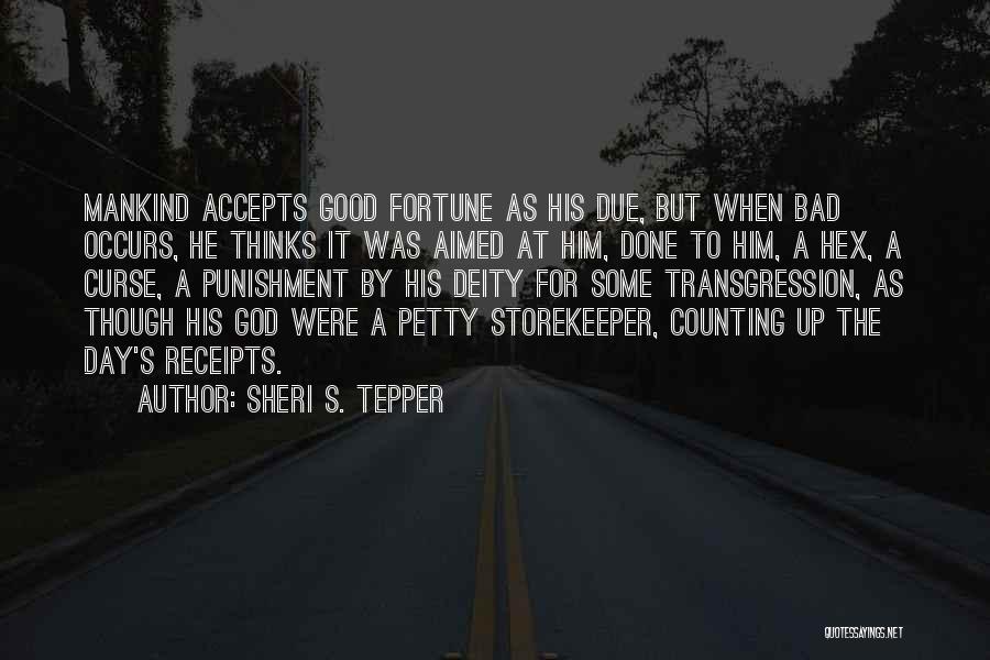 Sheri S. Tepper Quotes: Mankind Accepts Good Fortune As His Due, But When Bad Occurs, He Thinks It Was Aimed At Him, Done To