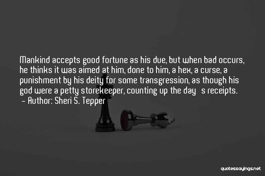 Sheri S. Tepper Quotes: Mankind Accepts Good Fortune As His Due, But When Bad Occurs, He Thinks It Was Aimed At Him, Done To