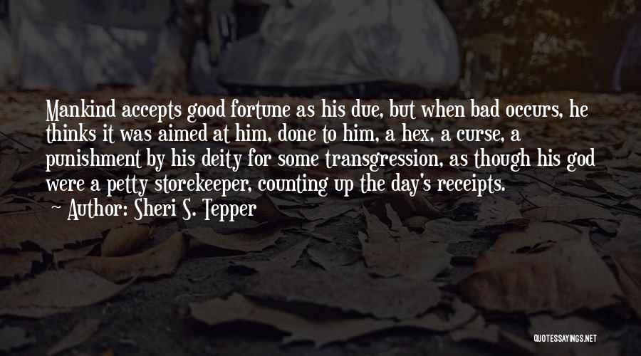 Sheri S. Tepper Quotes: Mankind Accepts Good Fortune As His Due, But When Bad Occurs, He Thinks It Was Aimed At Him, Done To