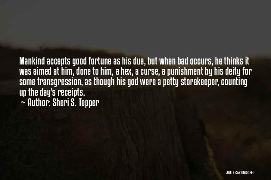 Sheri S. Tepper Quotes: Mankind Accepts Good Fortune As His Due, But When Bad Occurs, He Thinks It Was Aimed At Him, Done To