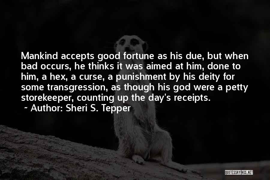 Sheri S. Tepper Quotes: Mankind Accepts Good Fortune As His Due, But When Bad Occurs, He Thinks It Was Aimed At Him, Done To