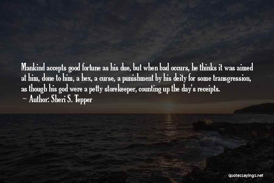 Sheri S. Tepper Quotes: Mankind Accepts Good Fortune As His Due, But When Bad Occurs, He Thinks It Was Aimed At Him, Done To