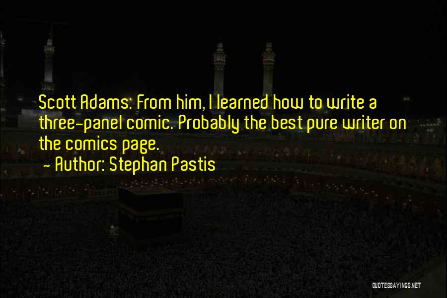 Stephan Pastis Quotes: Scott Adams: From Him, I Learned How To Write A Three-panel Comic. Probably The Best Pure Writer On The Comics