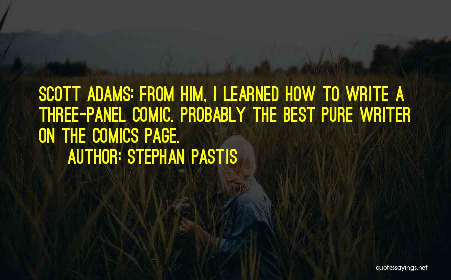 Stephan Pastis Quotes: Scott Adams: From Him, I Learned How To Write A Three-panel Comic. Probably The Best Pure Writer On The Comics