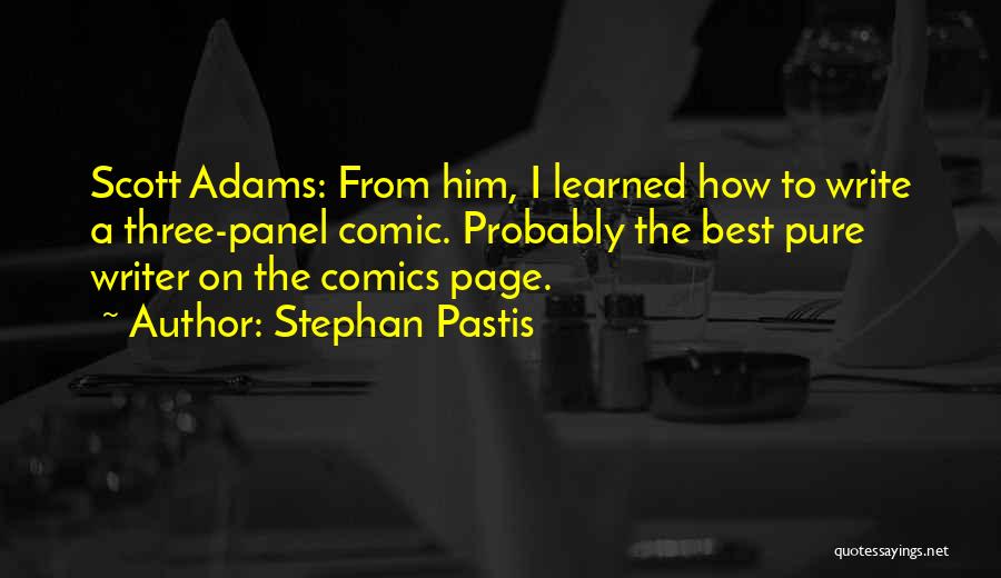 Stephan Pastis Quotes: Scott Adams: From Him, I Learned How To Write A Three-panel Comic. Probably The Best Pure Writer On The Comics