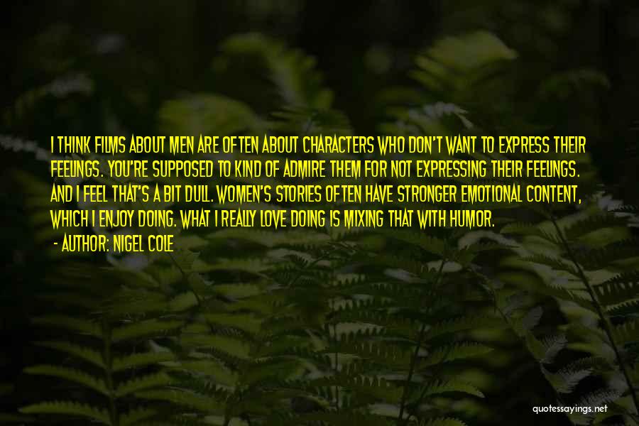 Nigel Cole Quotes: I Think Films About Men Are Often About Characters Who Don't Want To Express Their Feelings. You're Supposed To Kind
