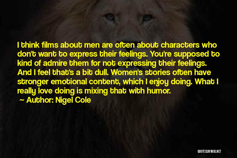 Nigel Cole Quotes: I Think Films About Men Are Often About Characters Who Don't Want To Express Their Feelings. You're Supposed To Kind