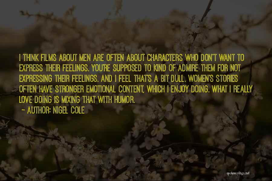 Nigel Cole Quotes: I Think Films About Men Are Often About Characters Who Don't Want To Express Their Feelings. You're Supposed To Kind