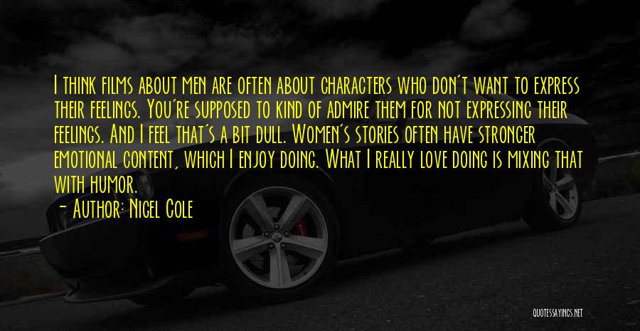 Nigel Cole Quotes: I Think Films About Men Are Often About Characters Who Don't Want To Express Their Feelings. You're Supposed To Kind