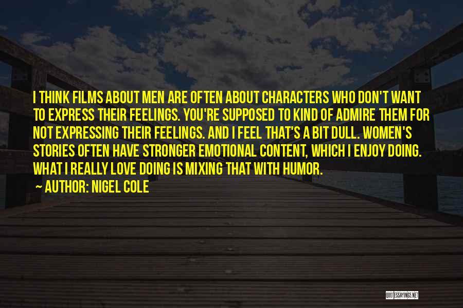 Nigel Cole Quotes: I Think Films About Men Are Often About Characters Who Don't Want To Express Their Feelings. You're Supposed To Kind
