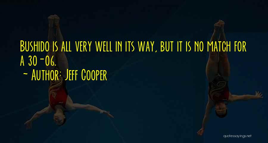 Jeff Cooper Quotes: Bushido Is All Very Well In Its Way, But It Is No Match For A 30-06.