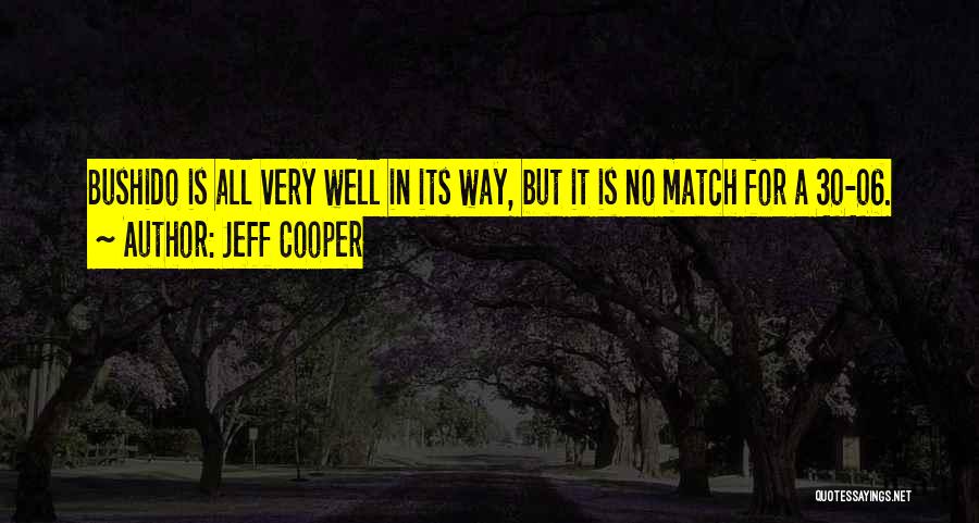 Jeff Cooper Quotes: Bushido Is All Very Well In Its Way, But It Is No Match For A 30-06.