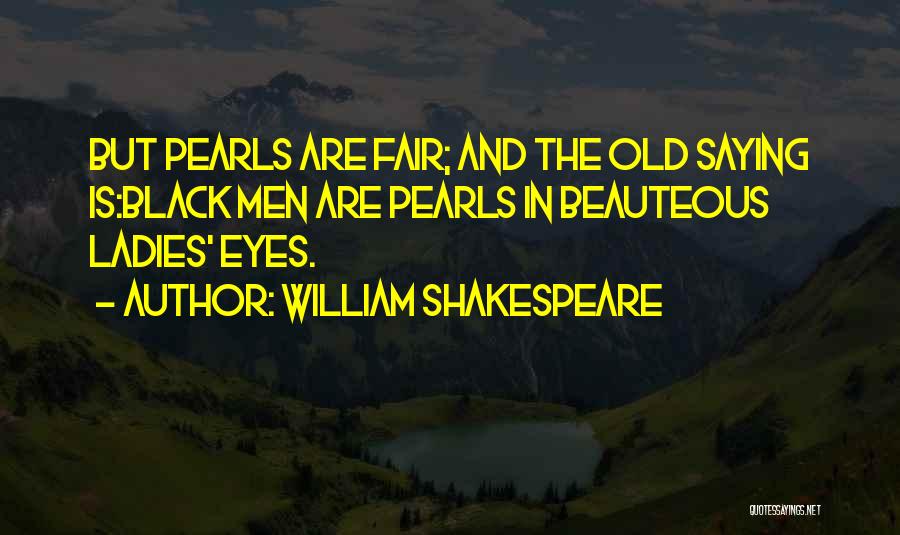 William Shakespeare Quotes: But Pearls Are Fair; And The Old Saying Is:black Men Are Pearls In Beauteous Ladies' Eyes.