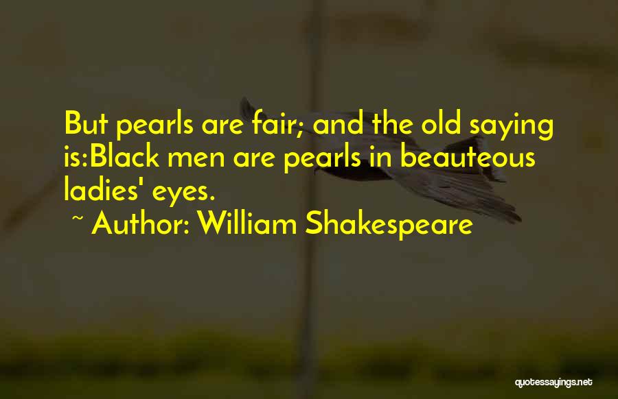 William Shakespeare Quotes: But Pearls Are Fair; And The Old Saying Is:black Men Are Pearls In Beauteous Ladies' Eyes.