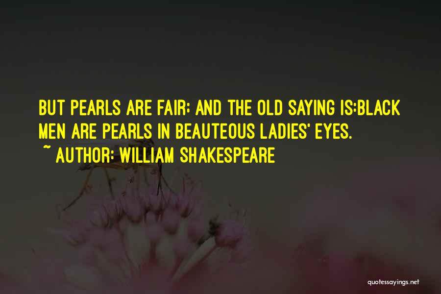 William Shakespeare Quotes: But Pearls Are Fair; And The Old Saying Is:black Men Are Pearls In Beauteous Ladies' Eyes.