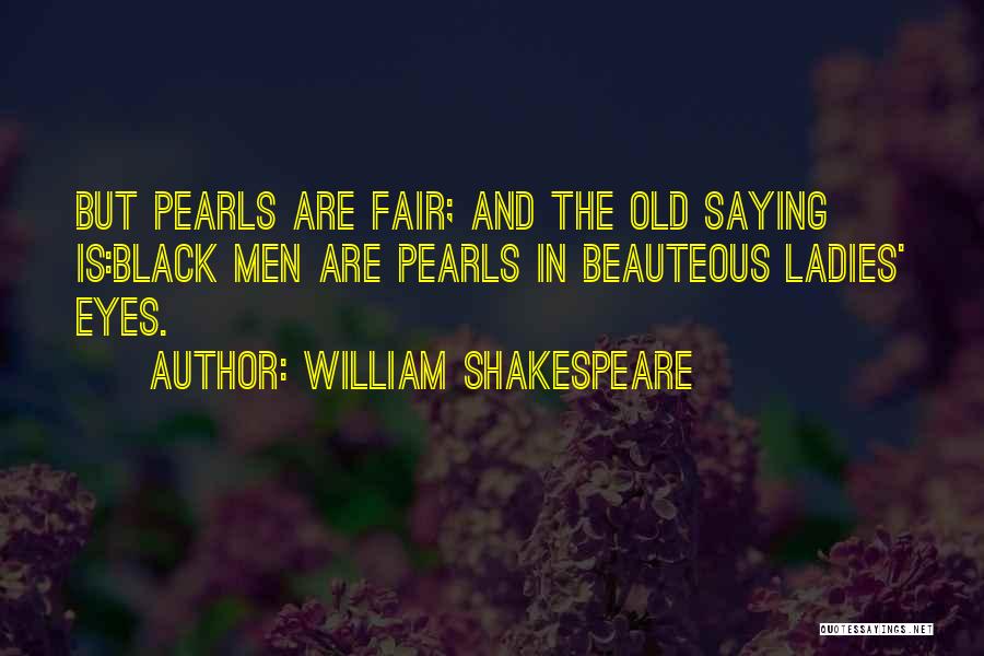 William Shakespeare Quotes: But Pearls Are Fair; And The Old Saying Is:black Men Are Pearls In Beauteous Ladies' Eyes.