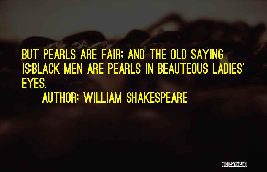 William Shakespeare Quotes: But Pearls Are Fair; And The Old Saying Is:black Men Are Pearls In Beauteous Ladies' Eyes.