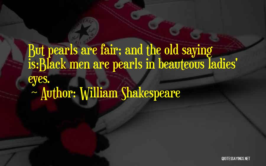 William Shakespeare Quotes: But Pearls Are Fair; And The Old Saying Is:black Men Are Pearls In Beauteous Ladies' Eyes.