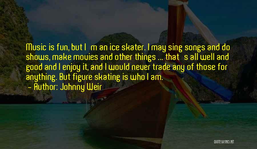 Johnny Weir Quotes: Music Is Fun, But I'm An Ice Skater. I May Sing Songs And Do Shows, Make Movies And Other Things