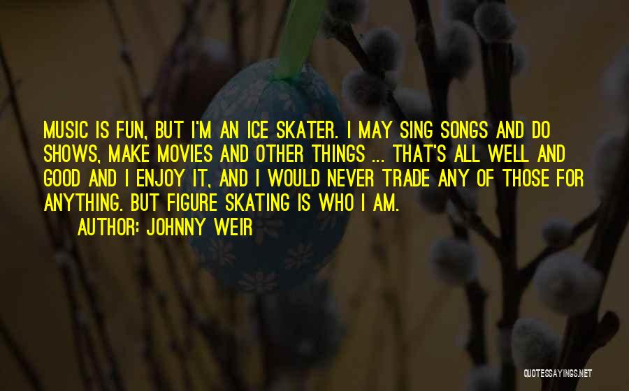Johnny Weir Quotes: Music Is Fun, But I'm An Ice Skater. I May Sing Songs And Do Shows, Make Movies And Other Things