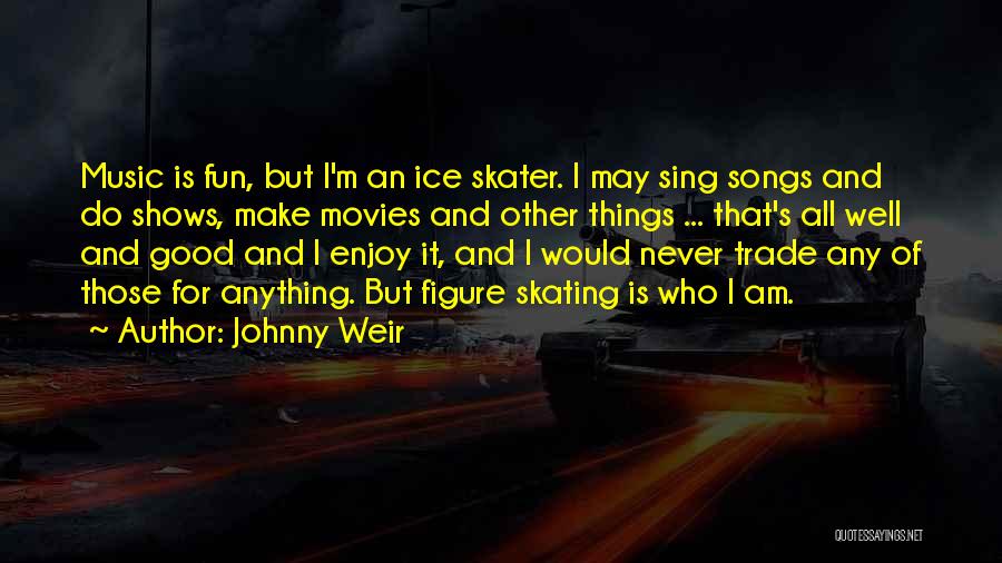 Johnny Weir Quotes: Music Is Fun, But I'm An Ice Skater. I May Sing Songs And Do Shows, Make Movies And Other Things