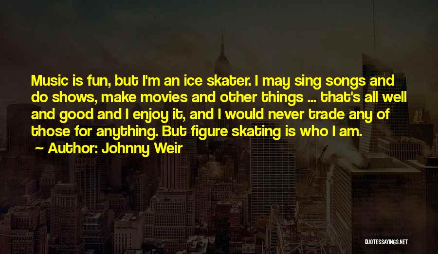 Johnny Weir Quotes: Music Is Fun, But I'm An Ice Skater. I May Sing Songs And Do Shows, Make Movies And Other Things