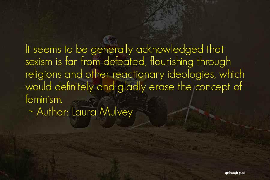 Laura Mulvey Quotes: It Seems To Be Generally Acknowledged That Sexism Is Far From Defeated, Flourishing Through Religions And Other Reactionary Ideologies, Which