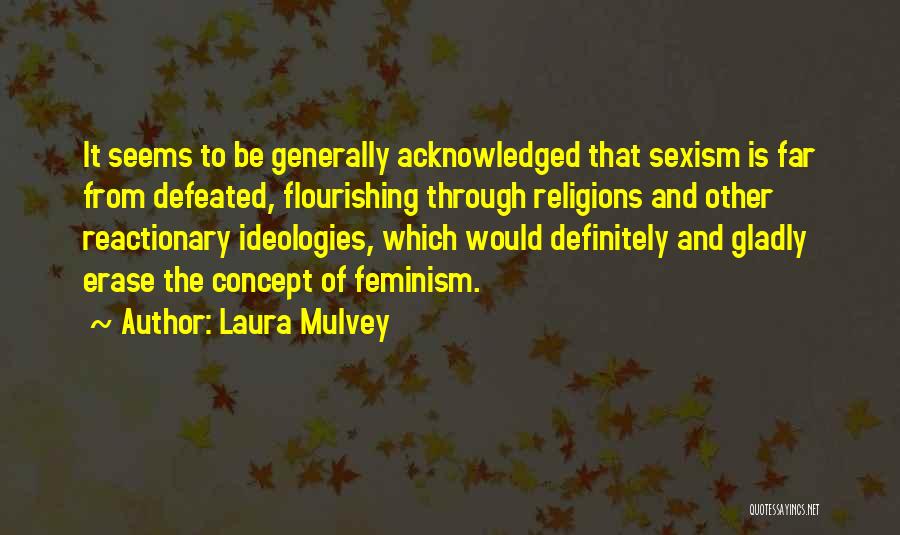 Laura Mulvey Quotes: It Seems To Be Generally Acknowledged That Sexism Is Far From Defeated, Flourishing Through Religions And Other Reactionary Ideologies, Which