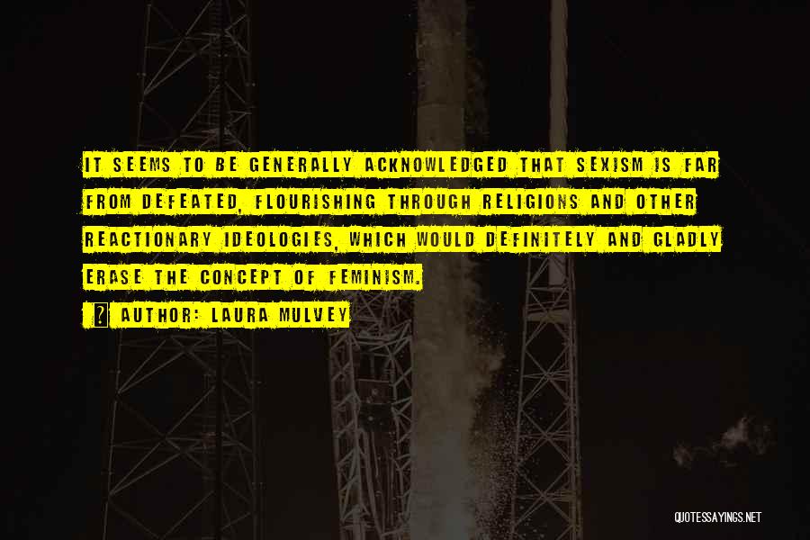 Laura Mulvey Quotes: It Seems To Be Generally Acknowledged That Sexism Is Far From Defeated, Flourishing Through Religions And Other Reactionary Ideologies, Which