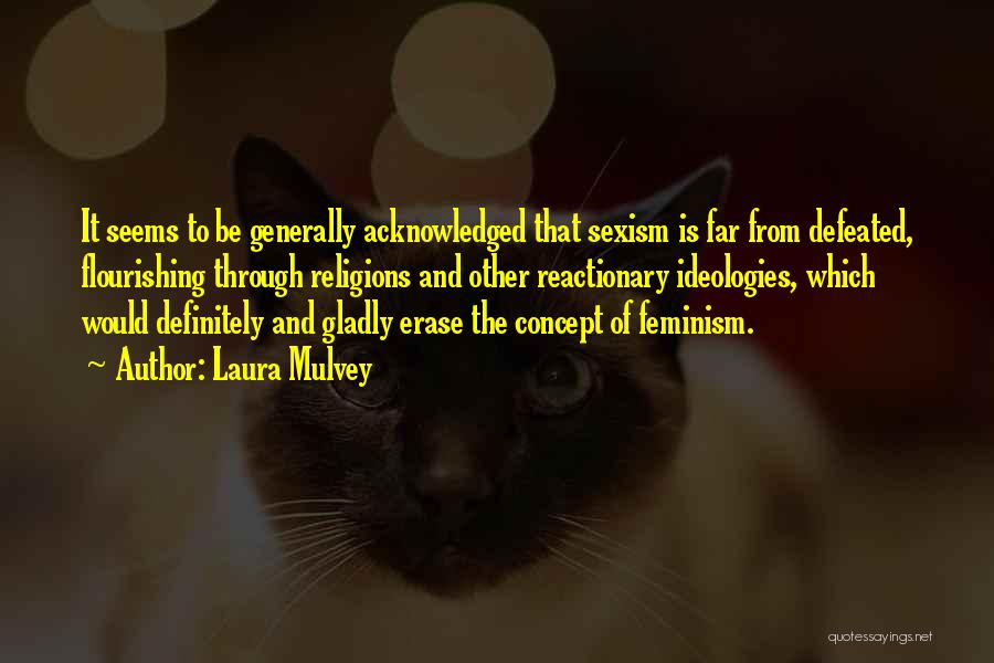 Laura Mulvey Quotes: It Seems To Be Generally Acknowledged That Sexism Is Far From Defeated, Flourishing Through Religions And Other Reactionary Ideologies, Which