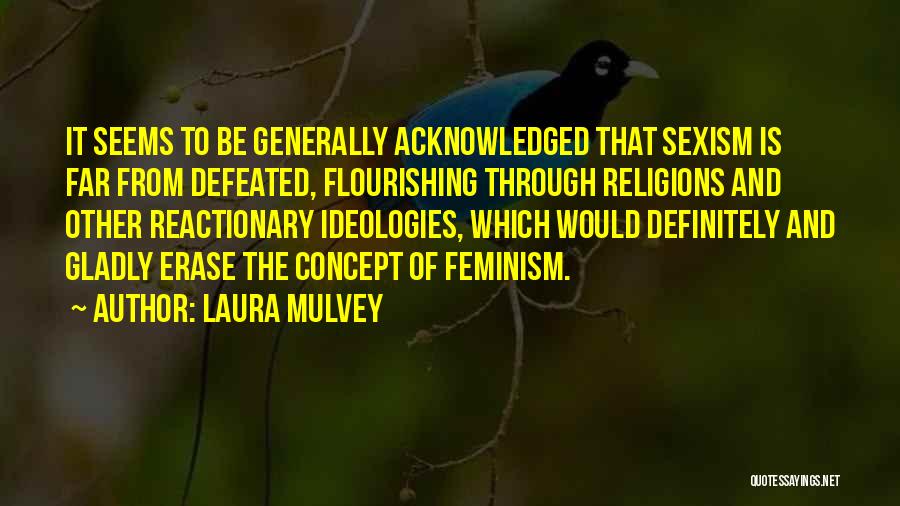 Laura Mulvey Quotes: It Seems To Be Generally Acknowledged That Sexism Is Far From Defeated, Flourishing Through Religions And Other Reactionary Ideologies, Which