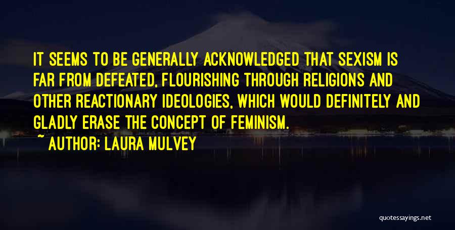 Laura Mulvey Quotes: It Seems To Be Generally Acknowledged That Sexism Is Far From Defeated, Flourishing Through Religions And Other Reactionary Ideologies, Which