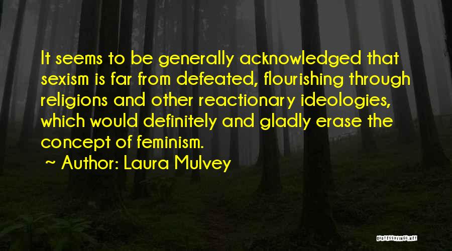 Laura Mulvey Quotes: It Seems To Be Generally Acknowledged That Sexism Is Far From Defeated, Flourishing Through Religions And Other Reactionary Ideologies, Which
