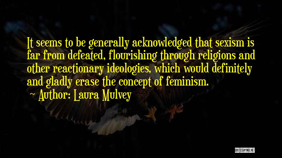 Laura Mulvey Quotes: It Seems To Be Generally Acknowledged That Sexism Is Far From Defeated, Flourishing Through Religions And Other Reactionary Ideologies, Which