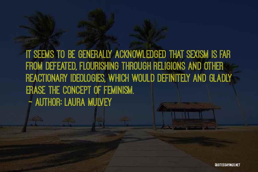 Laura Mulvey Quotes: It Seems To Be Generally Acknowledged That Sexism Is Far From Defeated, Flourishing Through Religions And Other Reactionary Ideologies, Which