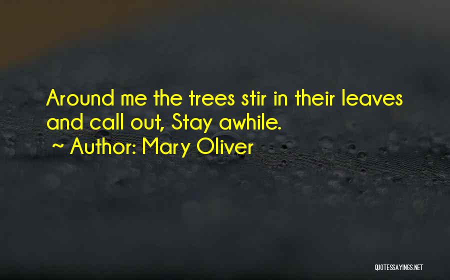 Mary Oliver Quotes: Around Me The Trees Stir In Their Leaves And Call Out, Stay Awhile.