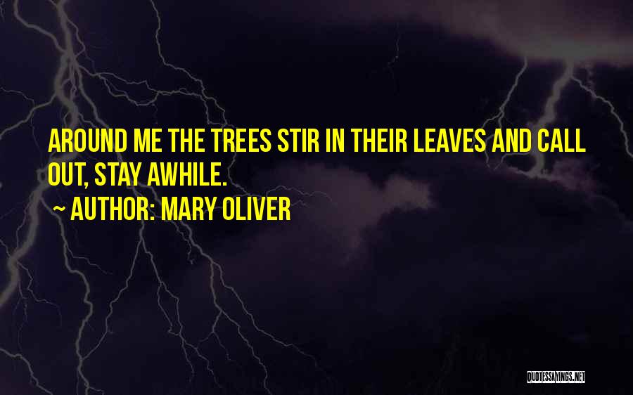 Mary Oliver Quotes: Around Me The Trees Stir In Their Leaves And Call Out, Stay Awhile.