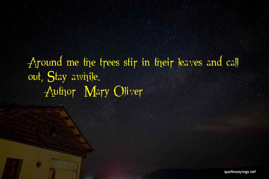 Mary Oliver Quotes: Around Me The Trees Stir In Their Leaves And Call Out, Stay Awhile.