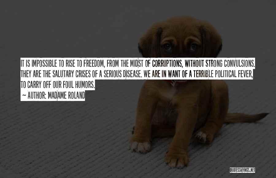 Madame Roland Quotes: It Is Impossible To Rise To Freedom, From The Midst Of Corruptions, Without Strong Convulsions. They Are The Salutary Crises