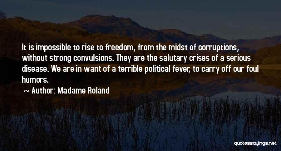 Madame Roland Quotes: It Is Impossible To Rise To Freedom, From The Midst Of Corruptions, Without Strong Convulsions. They Are The Salutary Crises