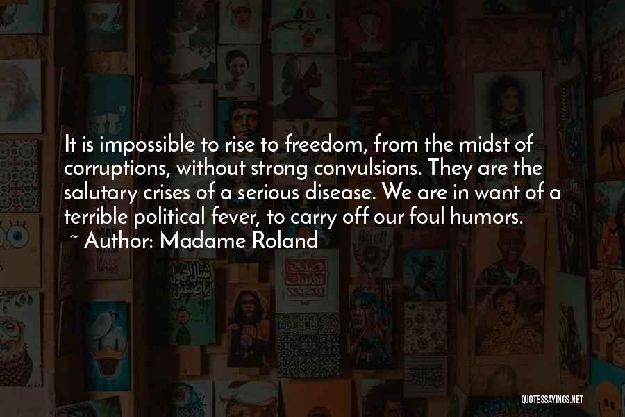 Madame Roland Quotes: It Is Impossible To Rise To Freedom, From The Midst Of Corruptions, Without Strong Convulsions. They Are The Salutary Crises