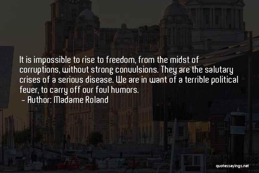 Madame Roland Quotes: It Is Impossible To Rise To Freedom, From The Midst Of Corruptions, Without Strong Convulsions. They Are The Salutary Crises