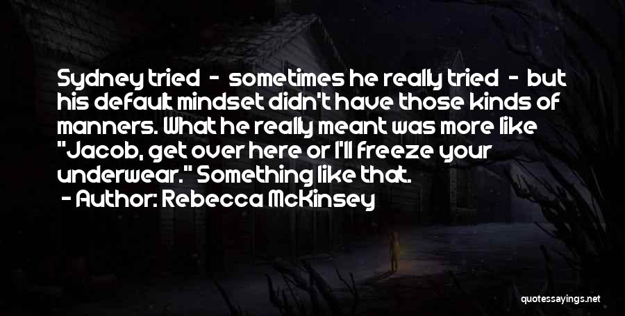 Rebecca McKinsey Quotes: Sydney Tried - Sometimes He Really Tried - But His Default Mindset Didn't Have Those Kinds Of Manners. What He