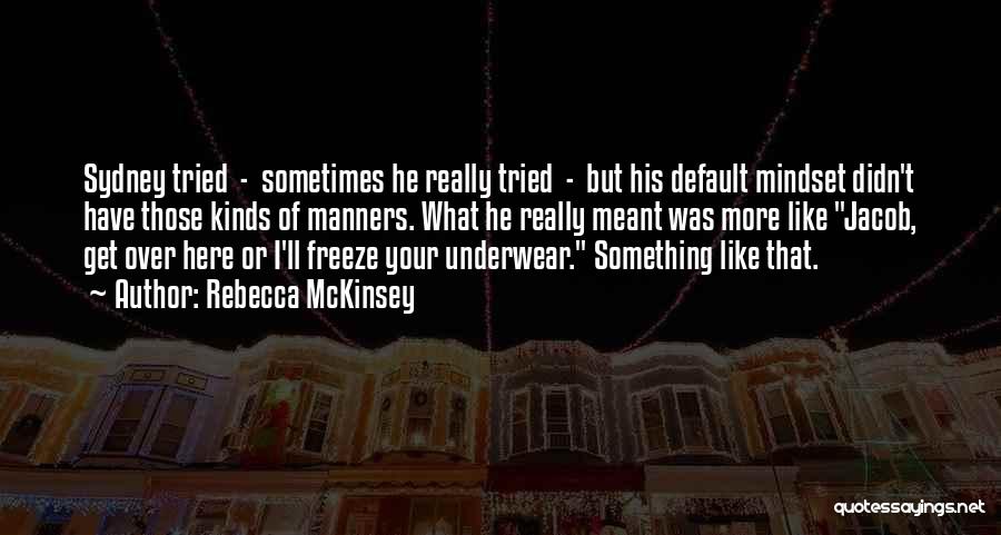 Rebecca McKinsey Quotes: Sydney Tried - Sometimes He Really Tried - But His Default Mindset Didn't Have Those Kinds Of Manners. What He