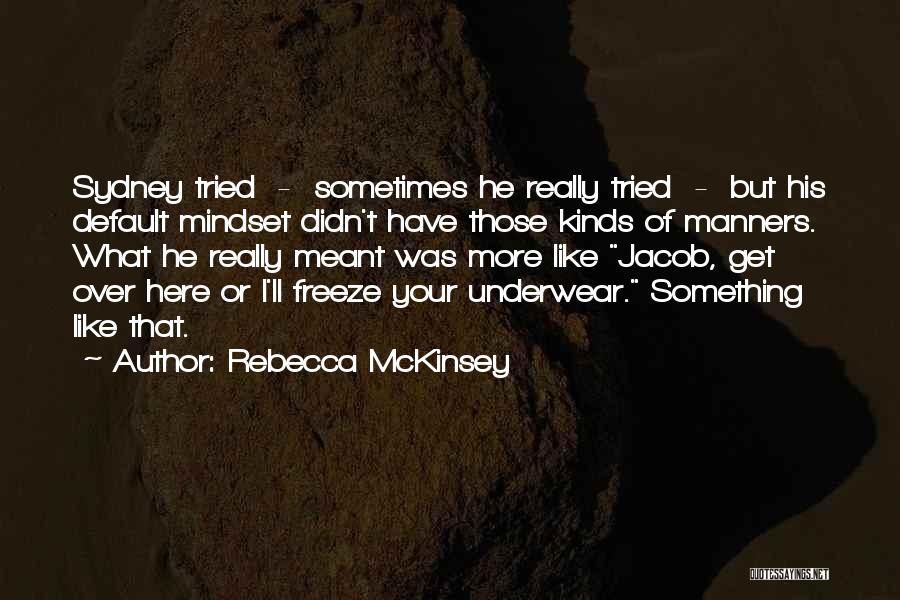 Rebecca McKinsey Quotes: Sydney Tried - Sometimes He Really Tried - But His Default Mindset Didn't Have Those Kinds Of Manners. What He