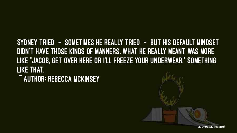 Rebecca McKinsey Quotes: Sydney Tried - Sometimes He Really Tried - But His Default Mindset Didn't Have Those Kinds Of Manners. What He