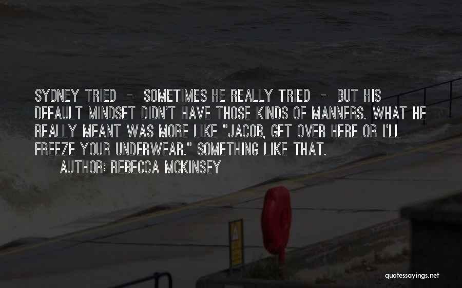 Rebecca McKinsey Quotes: Sydney Tried - Sometimes He Really Tried - But His Default Mindset Didn't Have Those Kinds Of Manners. What He