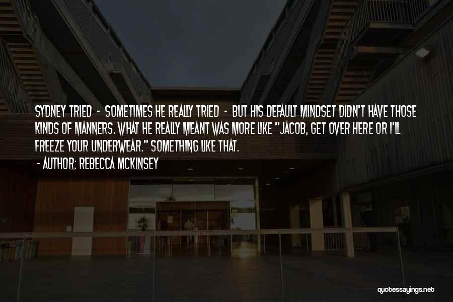 Rebecca McKinsey Quotes: Sydney Tried - Sometimes He Really Tried - But His Default Mindset Didn't Have Those Kinds Of Manners. What He