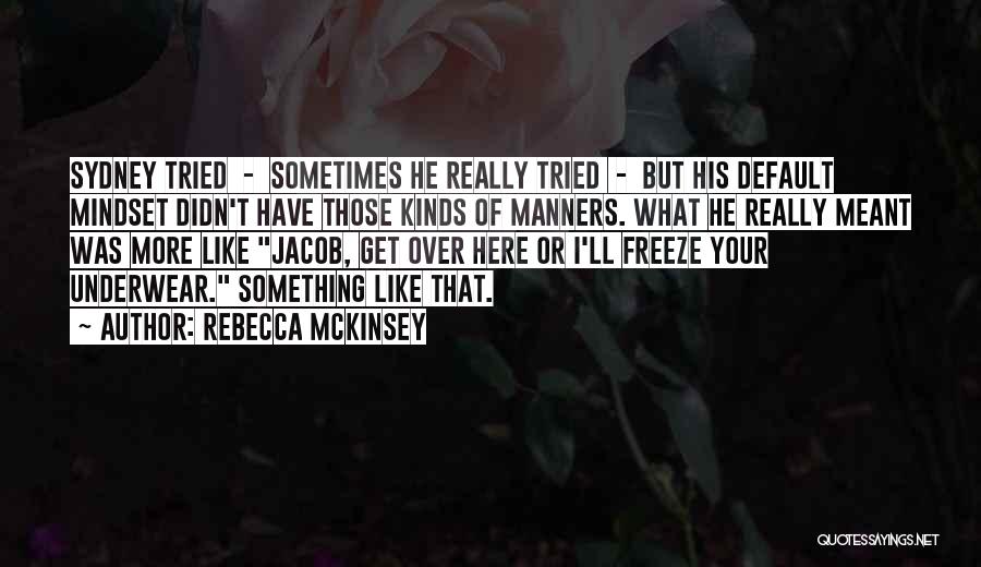 Rebecca McKinsey Quotes: Sydney Tried - Sometimes He Really Tried - But His Default Mindset Didn't Have Those Kinds Of Manners. What He